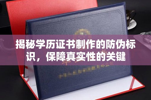全州揭秘学历证书制作的防伪标识，保障真实性的关键